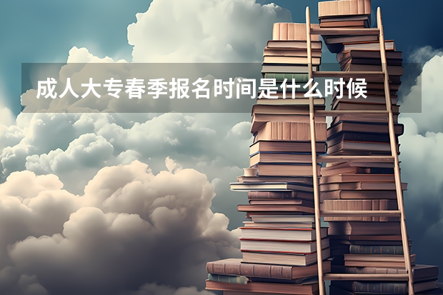 成人大专春季报名时间是什么时候