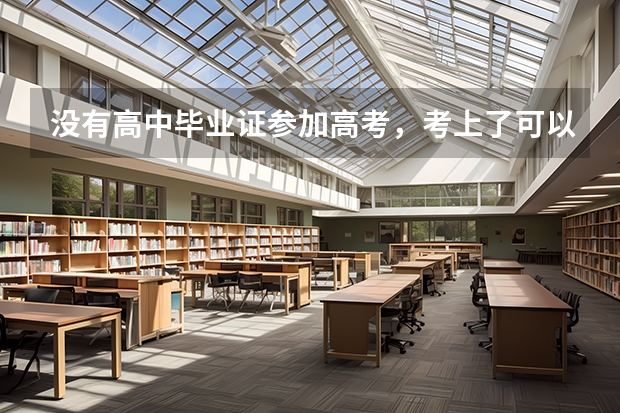 没有高中毕业证参加高考，考上了可以入学吗