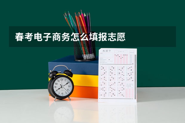 春考电子商务怎么填报志愿