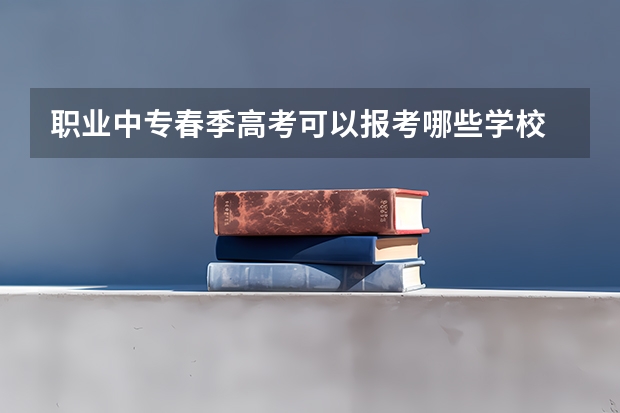 职业中专春季高考可以报考哪些学校
