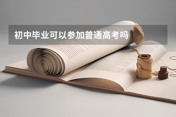 初中毕业可以参加普通高考吗