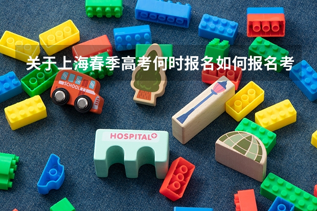关于上海春季高考何时报名如何报名考试学校考试内容等