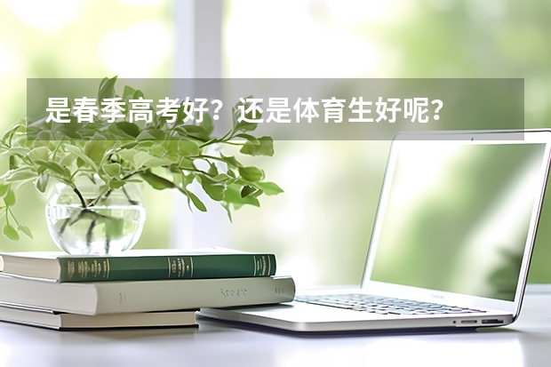 是春季高考好?还是体育生好呢?