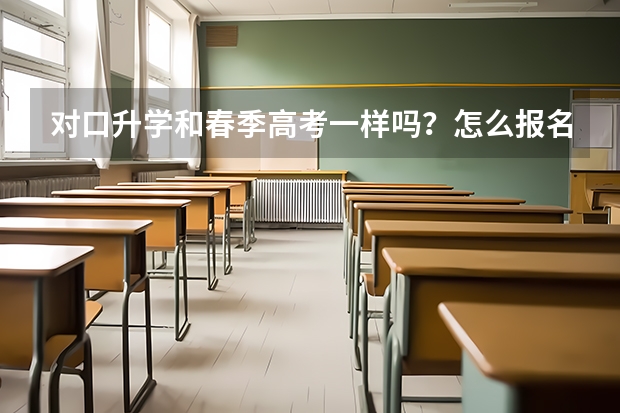 对口升学和春季高考一样吗？怎么报名春季高考？