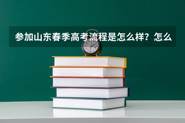 参加山东春季高考流程是怎么样？怎么学习？怎么报名？