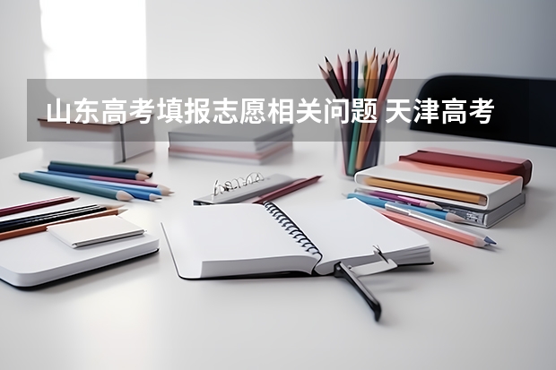 山东高考填报志愿相关问题 天津高考政策解读