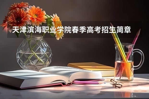 天津滨海职业学院春季高考招生简章 大一新生,通过山东春季高考考入青岛滨海学院学前教育系,本科,可是这个学校太坑,收费高,制度变态,所