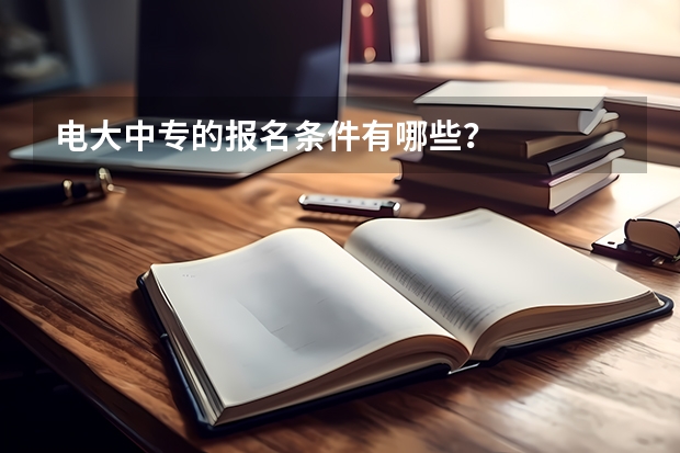 电大中专的报名条件有哪些？