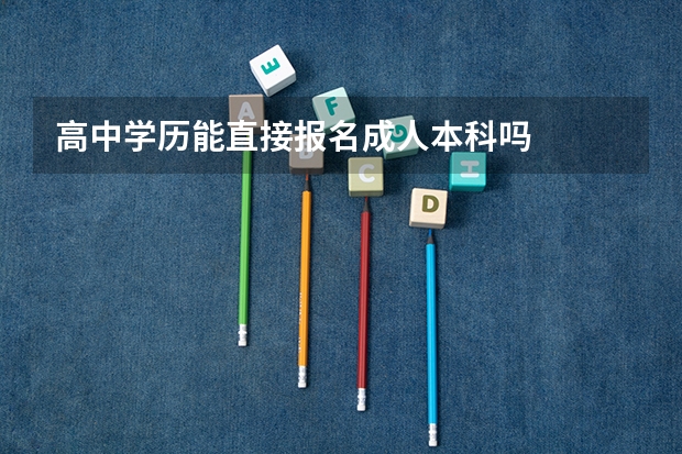 高中学历能直接报名成人本科吗