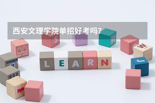 西安文理学院单招好考吗？