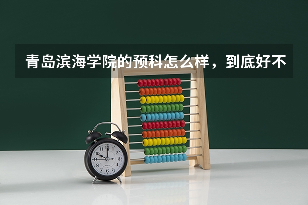 青岛滨海学院的预科怎么样，到底好不好？咨询真实情况！