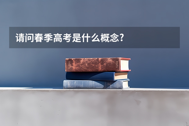 请问春季高考是什么概念?