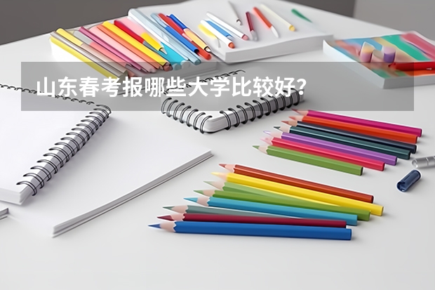山东春考报哪些大学比较好？