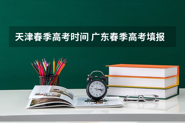 天津春季高考时间 广东春季高考填报指南