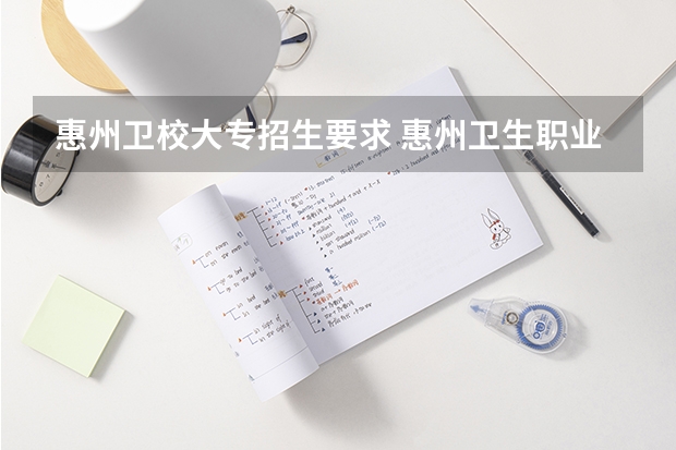 惠州卫校大专招生要求 惠州卫生职业技术学院春季高考分数线