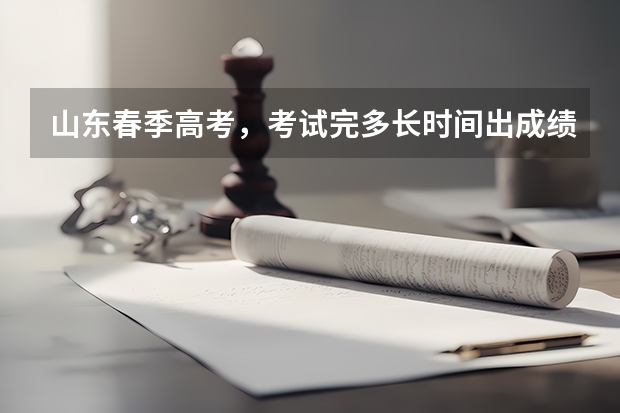 山东春季高考，考试完多长时间出成绩？多久填报志愿？