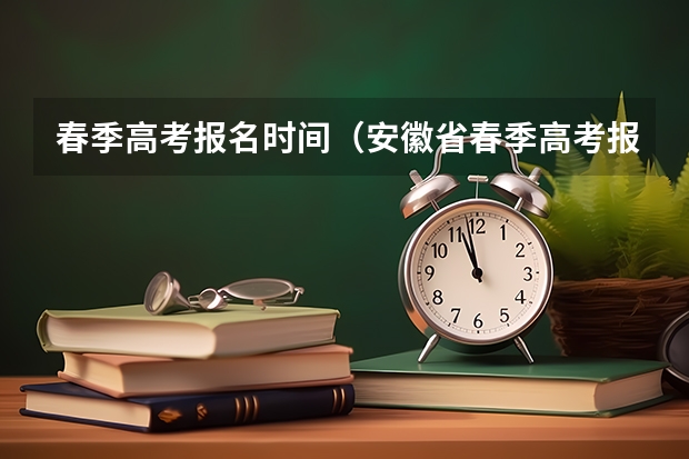 春季高考报名时间（安徽省春季高考报名时间）