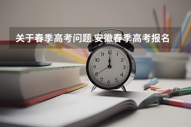 关于春季高考问题 安徽春季高考报名时间.报考学校