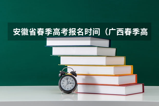 安徽省春季高考报名时间（广西春季高考报名时间）