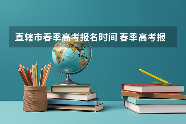 直辖市春季高考报名时间 春季高考报名时间
