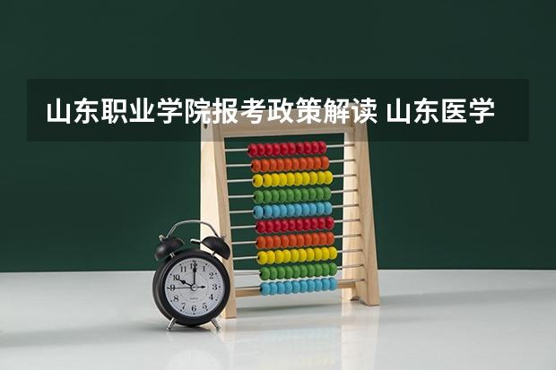 山东职业学院报考政策解读 山东医学高等专科学校报考政策解读