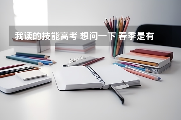 我读的技能高考 想问一下 春季是有单招吗