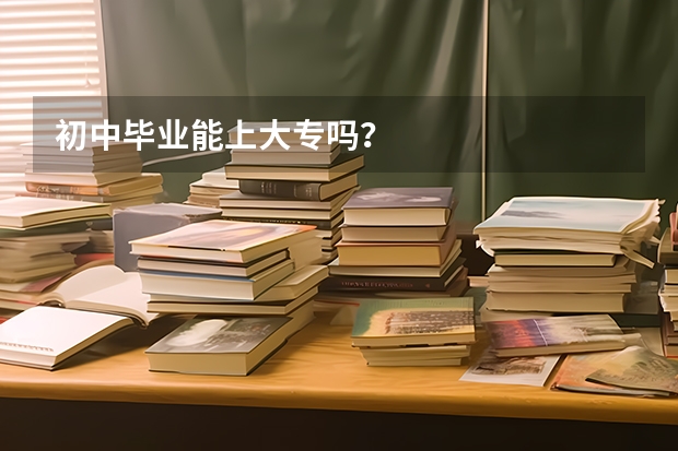 初中毕业能上大专吗？