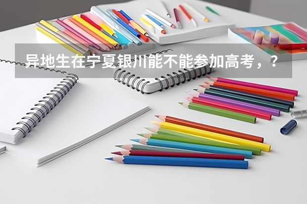 异地生在宁夏银川能不能参加高考，？如果能，具体政策是什么？