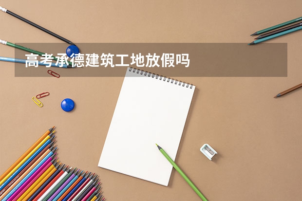 高考承德建筑工地放假吗