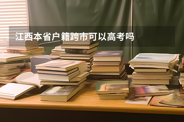 江西本省户籍跨市可以高考吗