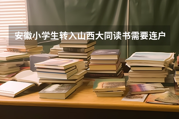 安徽小学生转入山西大同读书需要连户口一起转入大同吗?中考、高考是