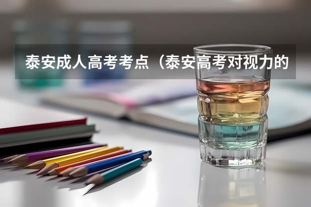 泰安成人高考考点（泰安高考对视力的要求）