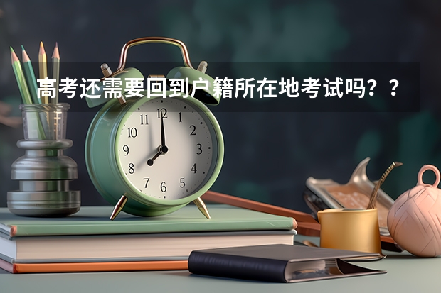 高考还需要回到户籍所在地考试吗???