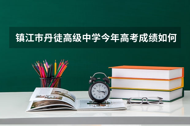 镇江巿丹徒高级中学今年高考成绩如何