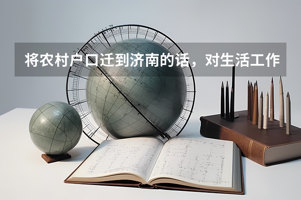 将农村户口迁到济南的话,对生活工作有什么优势吗