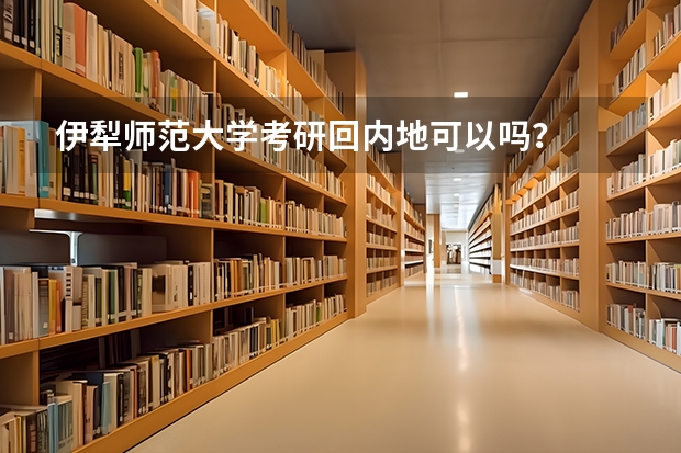 伊犁师范大学考研回内地可以吗？