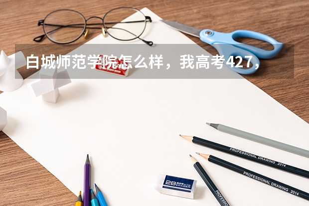白城师范学院怎么样，我高考427，去那里合适吗