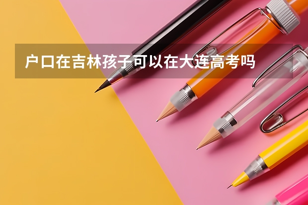 户口在吉林孩子可以在大连高考吗