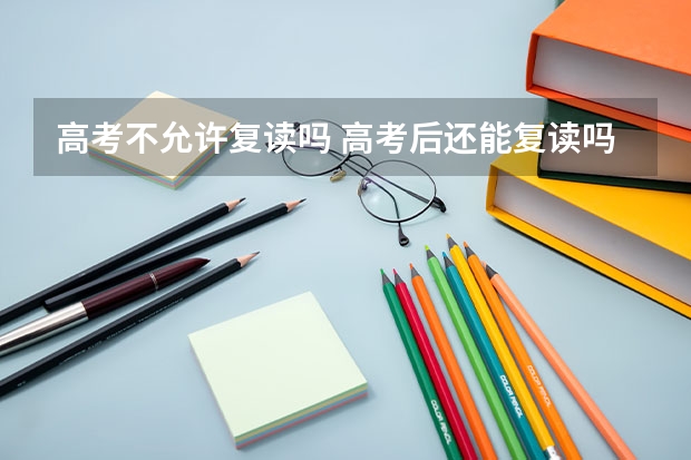 高考不允许复读吗 高考后还能复读吗