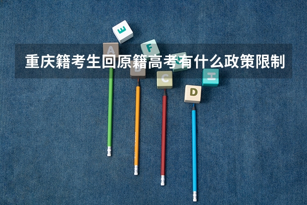 重庆籍考生回原籍高考有什么政策限制