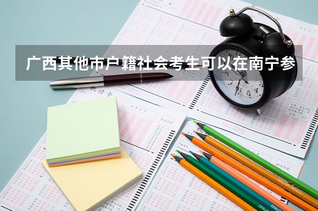 广西其他市户籍社会考生可以在南宁参加普通高考吗?