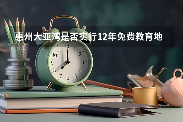 惠州大亚湾是否实行12年免费教育地理位置怎样，有什么发展前景