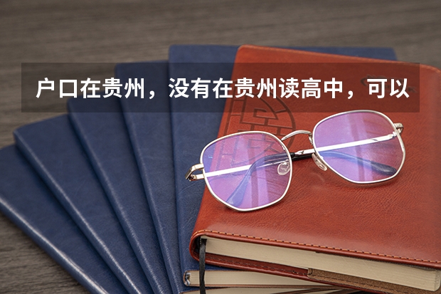 户口在贵州，没有在贵州读高中，可以回贵州参加高考吗