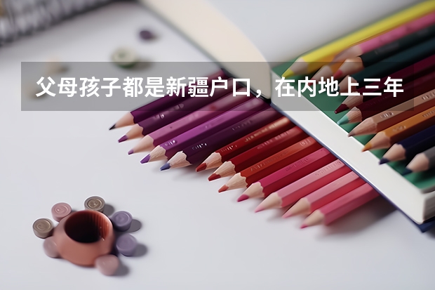 父母孩子都是新疆户口，在内地上三年高中，可以回新疆参加高考吗？