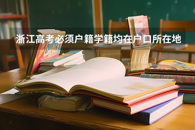 浙江高考必须户籍学籍均在户口所在地3年才能参加高考吗?