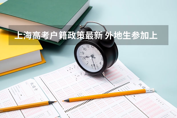 上海高考户籍政策最新 外地生参加上海高考的条件？需要那些手续？