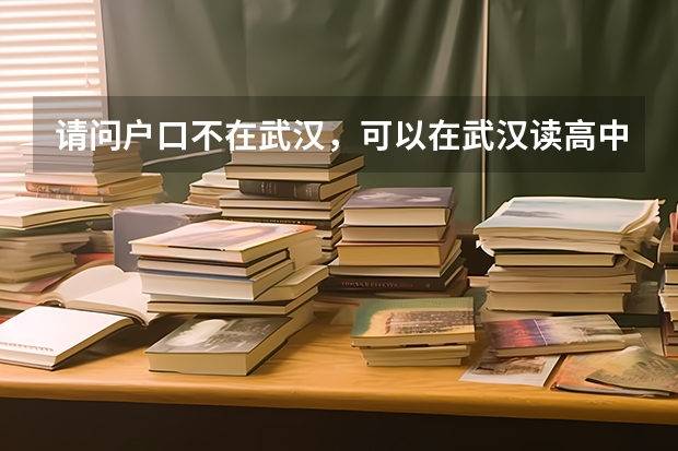 请问户口不在武汉，可以在武汉读高中吗？小学中学都在武汉上的