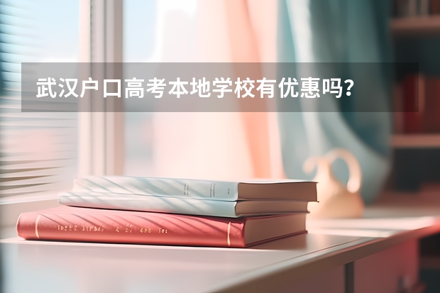 武汉户口高考本地学校有优惠吗？