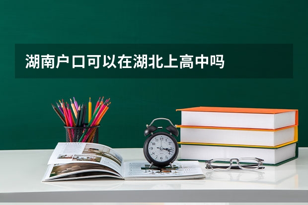 湖南户口可以在湖北上高中吗