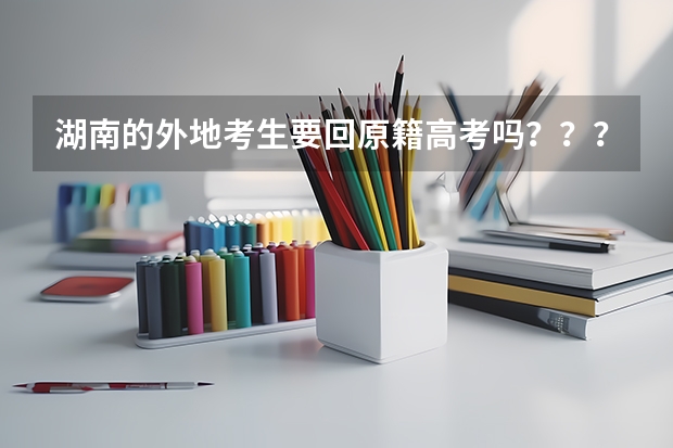 湖南的外地考生要回原籍高考吗？？？